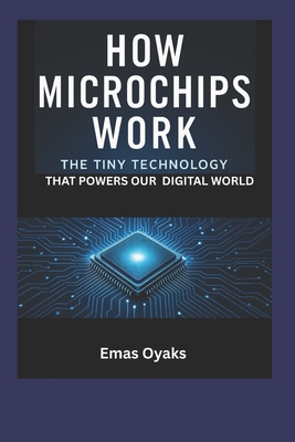 How Do Microchips Work?: The Tiny Technology That Powers Our Digital World - Oyaks, Emas