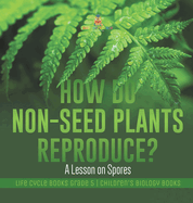 How Do Non-Seed Plants Reproduce? A Lesson on Spores Life Cycle Books Grade 5 Children's Biology Books