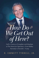 How Do We Get Out of Here?: Half a Century of Laughter and Mayhem at the American Spectator--From Bobby Kennedy to Donald J. Trump