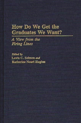 How Do We Get the Graduates We Want?: A View from the Firing Lines - Unknown, and Solmon, Lewis C (Editor), and Hughes, Katherine Nouri (Editor)