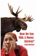 How Do You Milk a Moose Anyway?