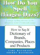 How Do You Spell Haagen-Dazs?: The How to Say It Spelling Dictionary of Brands, Companies, Places and Products