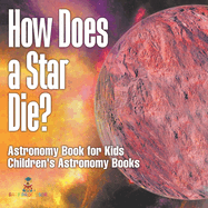 How Does a Star Die? Astronomy Book for Kids Children's Astronomy Books