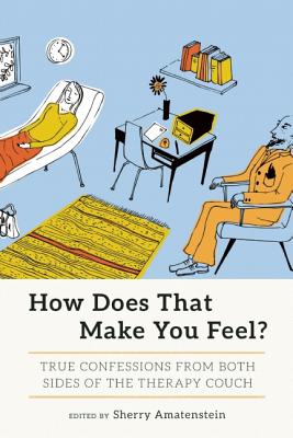 How Does That Make You Feel?: True Confessions from Both Sides of the Therapy Couch - Amatenstein, Sherry