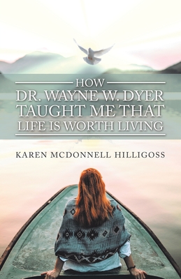 How Dr. Wayne W. Dyer Taught Me That Life Is Worth Living - Hilligoss, Karen McDonnell