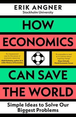 How Economics Can Save the World: Simple Ideas to Solve Our Biggest Problems - Angner, Erik