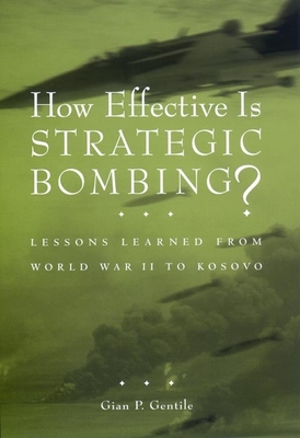How Effective Is Strategic Bombing?: Lessons Learned from World War II to Kosovo - Gentile, Gian P