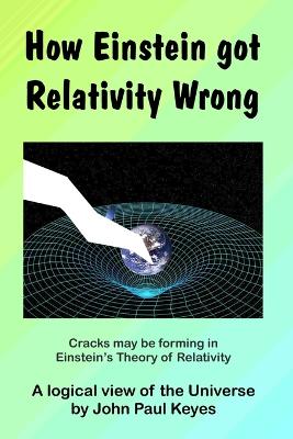 How Einstein Got Relativity Wrong - Keyes, John