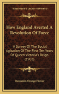 How England Averted a Revolution of Force: A Survey of the Social Agitation of the First Ten Years of Queen Victoria's Reign