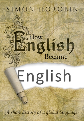 How English Became English: A short history of a global language - Horobin, Simon