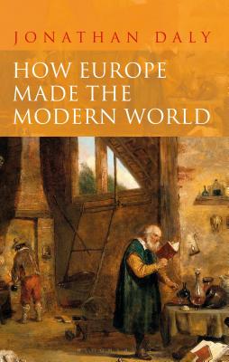 How Europe Made the Modern World: Creating the Great Divergence - Daly, Jonathan