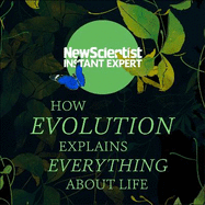 How Evolution Explains Everything About Life: From Darwin's brilliant idea to today's epic theory