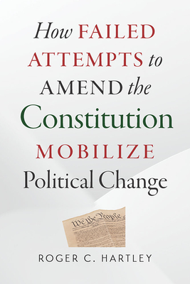 How Failed Attempts to Amend the Constitution Mobilize Political Change - Hartley, Roger C