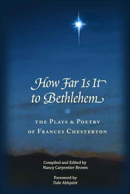 How Far Is It To Bethlehem: The Plays and Poetry of Frances Chesterton - Chesterton, Frances a, and Ahlquist, Dale (Introduction by)