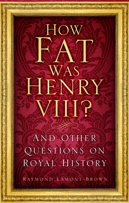 How Fat Was Henry VIII?: And Other Questions on Royal History - Lamont-Brown, Raymond