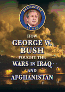 How George W. Bush Fought the Wars in Iraq and Afghanistan