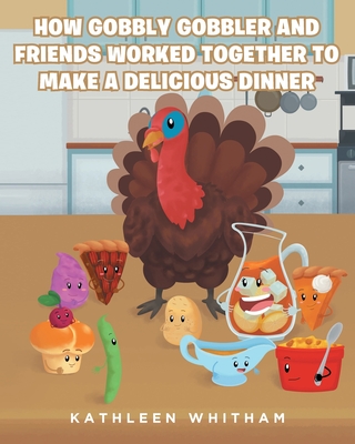 How Gobbly Gobbler and Friends Worked Together to Make a Delicious Dinner - Whitham, Kathleen