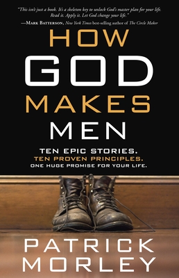 How God Makes Men: Ten Epic Stories. Ten Proven Principles. One Huge Promise for your Life. - Morley, Patrick M