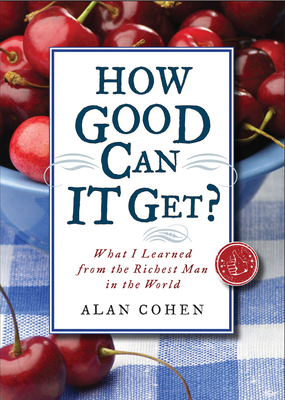 How Good Can It Get?: What I Learned from the Richest Man in the World - Cohen, Alan, Mr.