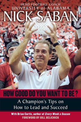 How Good Do You Want to Be?: A Champion's Tips on How to Lead and Succeed at Work and in Life - Saban, Nick, and Curtis, Brian