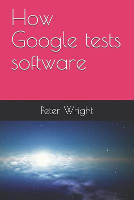 How Google Tests Software - Wright, Peter