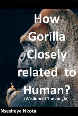 How Gorilla Closely related to Human?: Wisdom of the Jungle - Nkota, Nsesheye