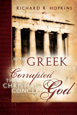 How Greek Philosophy Corrupted the Christian Concept of God - Hopkins, Richard R