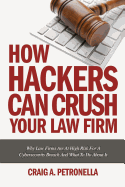 How Hackers Can Crush Your Law Firm: Why Law Firms Are at High Risk for a Cybersecurity Breach and What to Do about It