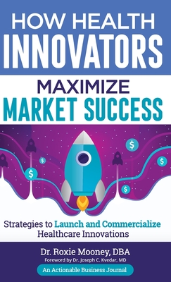 How Health Innovators Maximize Market Success: How Health Innovators Maximize Market Success - Mooney