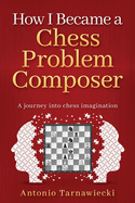 How I Became A Chess Problem Composer: A journey into chess imagination