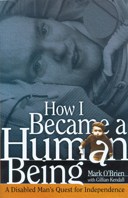 How I Became a Human Being: A Disabled Man's Quest for Independence - O'Brien, Mark, and Kendall, Gillian (Contributions by)