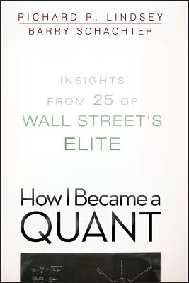 How I Became a Quant: Insights from 25 of Wall Street's Elite - Lindsey, Richard R (Editor), and Schachter, Barry (Editor)