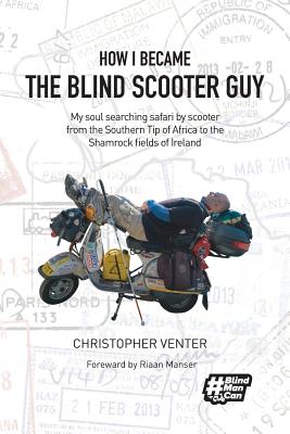 How I Became The Blind Scooter Guy: My soul searching safari by scooter from the Southern Tip of Africa to the Shamrock fields of Ireland - Venter, Christopher