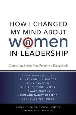 How I Changed My Mind about Women in Leadership: Compelling Stories from Prominent Evangelicals - Johnson, Alan F, Th.D. (Editor), and Willard, Dallas (Foreword by)