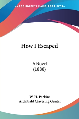 How I Escaped: A Novel (1888) - Parkins, W H, and Gunter, Archibald Clavering (Editor)