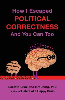 How I Escaped from Political Correctness, and You Can Too - Breuning, Loretta Graziano