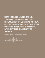 How I Found Livingstone; Travels, adventures, and discoveres in Central Africa, including an account of four months' residence with Dr. Livingstone, by Henry M. Stanley: in large print