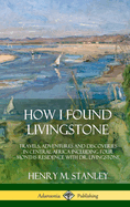 How I Found Livingstone: Travels, Adventures and Discoveries in Central Africa including four months residence with Dr. Livingstone (Hardcover)