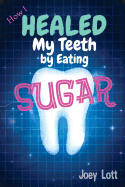How I Healed My Teeth Eating Sugar: A Guide to Improving Dental Health Naturally
