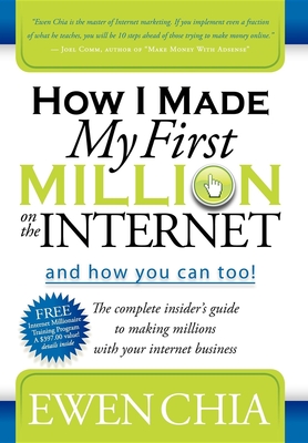 How I Made My First Million on the Internet and How You Can Too!: The Complete Insider's Guide to Making Millions with Your Internet Business - Chia, Ewen