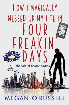 How I Magically Messed Up My Life in Four Freakin' Days - Megan, O'Russell