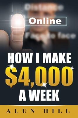 How I Make $4,000 a Week - Hill, MR Alun, and Hill, Alun