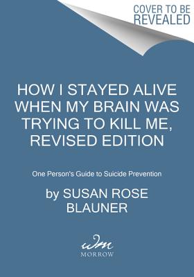 How I Stayed Alive When My Brain Was Trying to Kill Me, Revised Edition: One Person's Guide to Suicide Prevention - Blauner, Susan Rose
