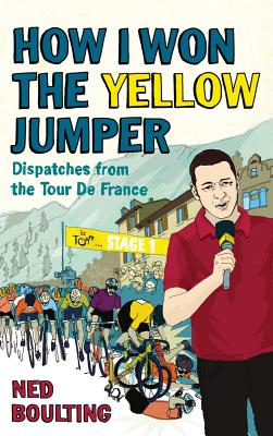 How I Won the Yellow Jumper: Dispatches from the Tour de France - Boulting, Ned