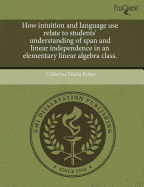 How Intuition and Language Use Relate to Students' Understanding of Span and Linear Independence in an Elementary Linear Algebra Class