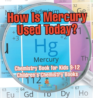 How Is Mercury Used Today? Chemistry Book for Kids 9-12 Children's Chemistry Books - Baby Professor