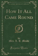 How It All Came Round (Classic Reprint)