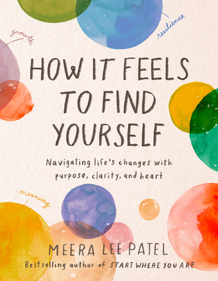 How It Feels to Find Yourself: Navigating Life's Changes with Purpose, Clarity, and Heart - Patel, Meera Lee