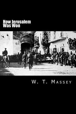 How Jerusalem Was Won: Being the Record of Allenby's Campaign in Palestine - Massey, W T