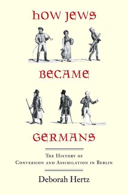 How Jews Became Germans: The History of Conversion and Assimilation in Berlin - Hertz, Deborah